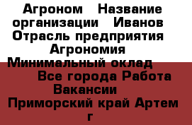 Агроном › Название организации ­ Иванов › Отрасль предприятия ­ Агрономия › Минимальный оклад ­ 30 000 - Все города Работа » Вакансии   . Приморский край,Артем г.